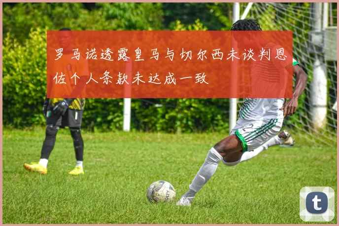 罗马诺透露皇马与切尔西未谈判恩佐个人条款未达成一致