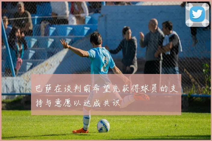 巴萨在谈判前希望先获得球员的支持与意愿以达成共识