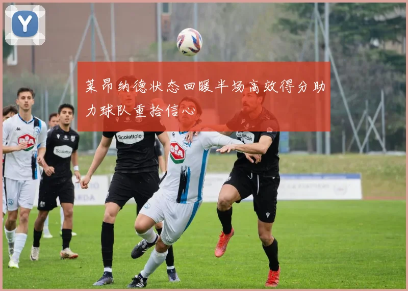 莱昂纳德状态回暖半场高效得分助力球队重拾信心