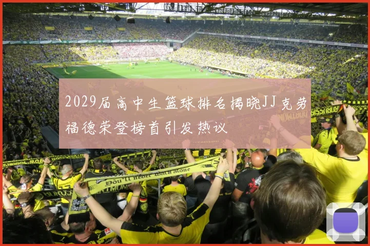 2029届高中生篮球排名揭晓JJ克劳福德荣登榜首引发热议