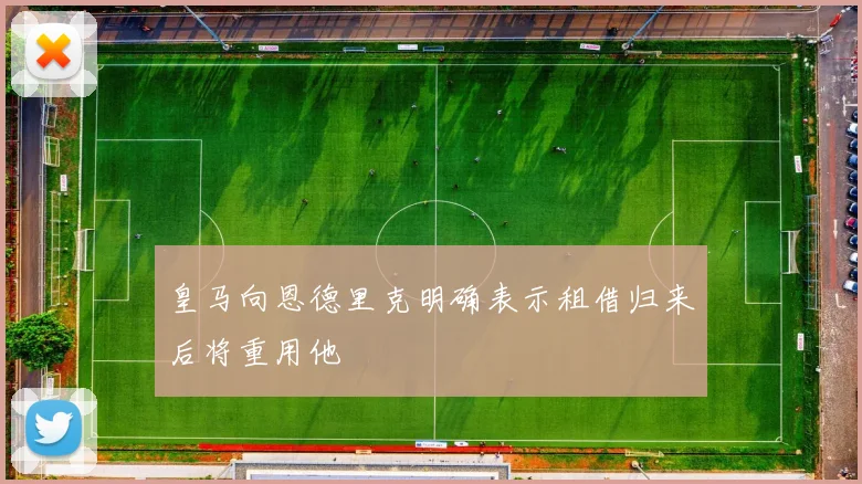 皇马向恩德里克明确表示租借归来后将重用他