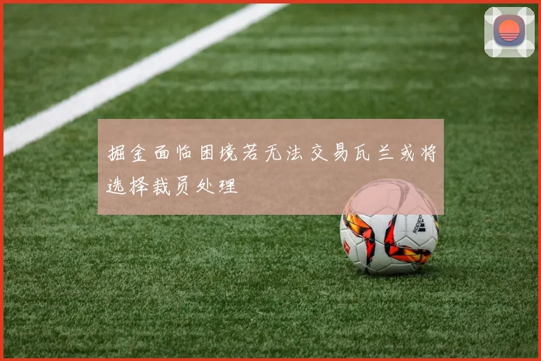 掘金面临困境若无法交易瓦兰或将选择裁员处理