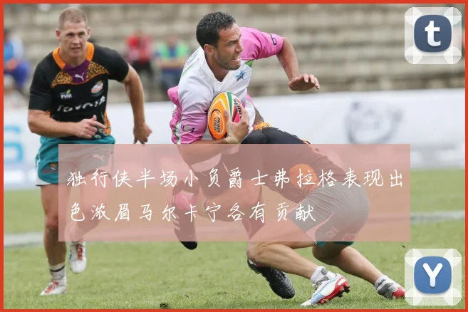 独行侠半场小负爵士弗拉格表现出色浓眉马尔卡宁各有贡献