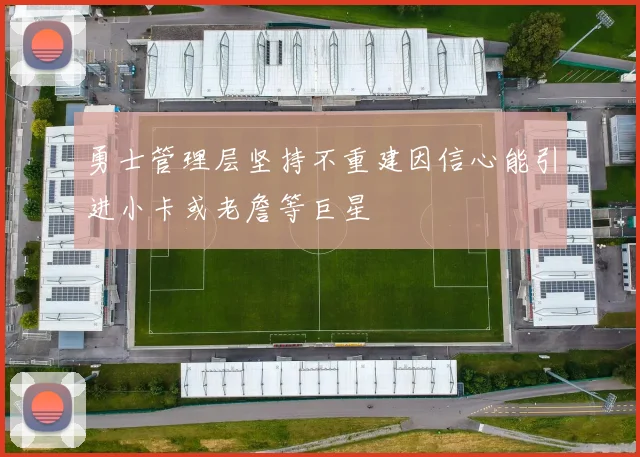 勇士管理层坚持不重建因信心能引进小卡或老詹等巨星
