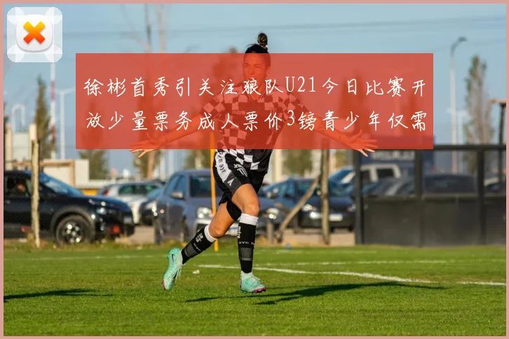 徐彬首秀引关注狼队U21今日比赛开放少量票务成人票价3镑青少年仅需1镑